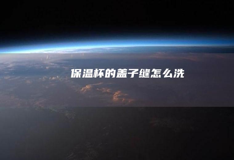 保温杯的盖子缝怎么洗