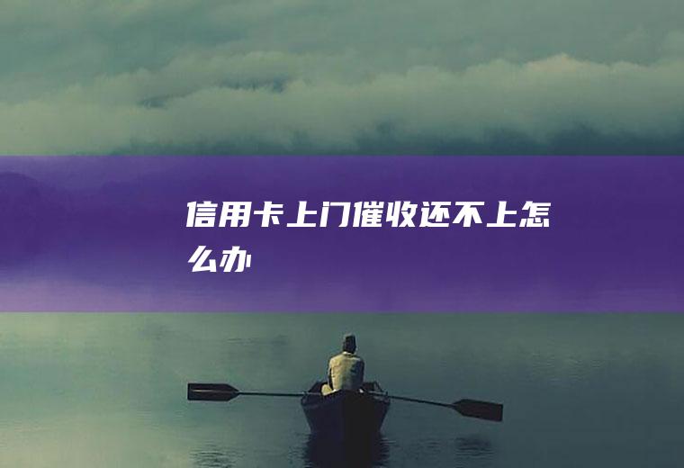 信用卡上门催收还不上怎么办