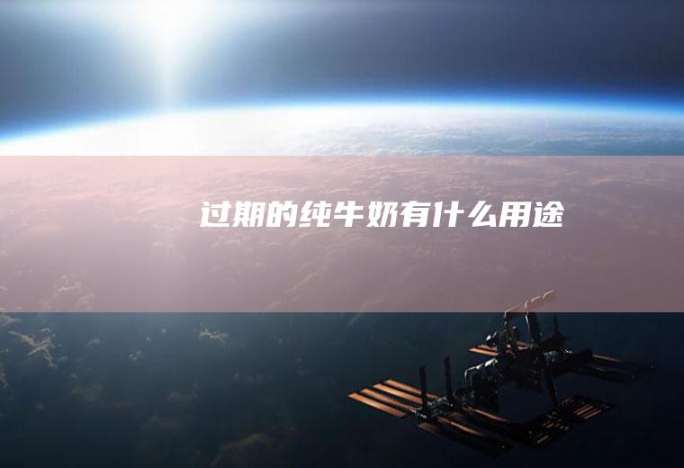 过期的纯牛奶有什么用途
