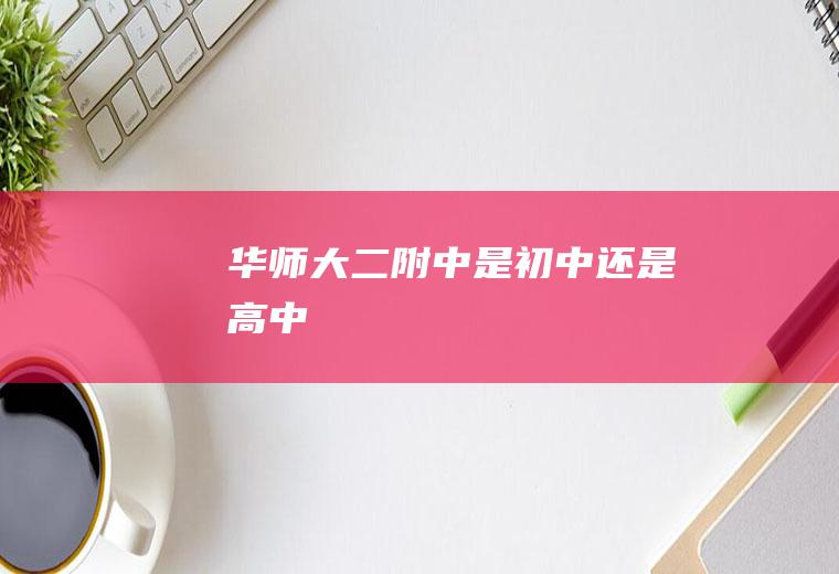 华师大二附中是初中还是高中