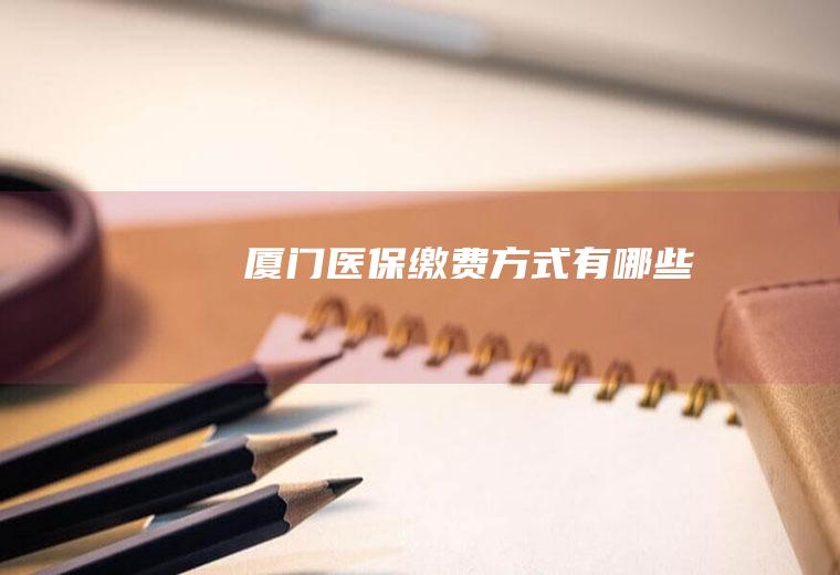 厦门医保缴费方式有哪些