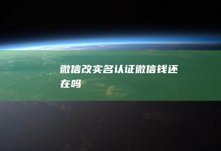 微信改实名认证微信钱还在吗