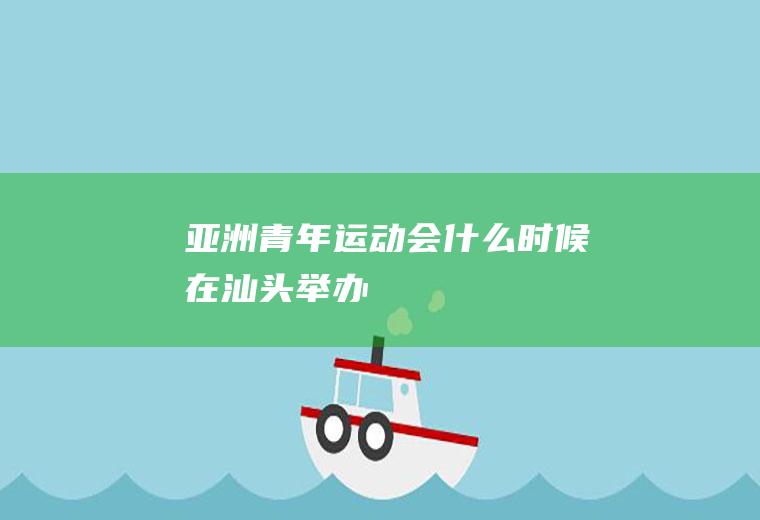 亚洲青年运动会什么时候在汕头举办