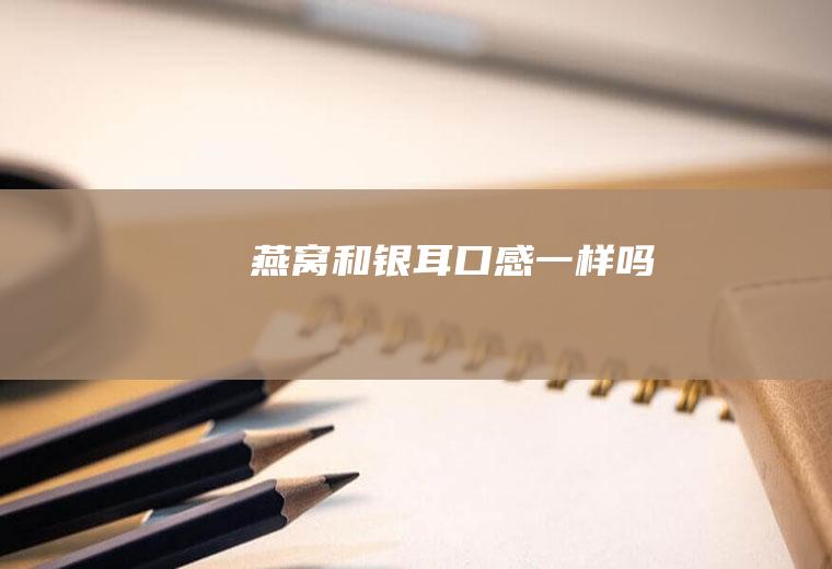 燕窝和银耳口感一样吗