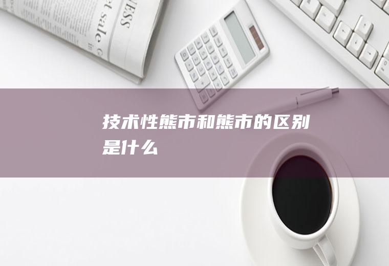 技术性熊市和熊市的区别是什么
