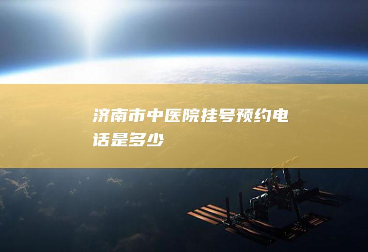 济南市中医院挂号预约电话是多少