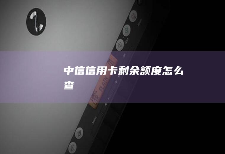 中信信用卡剩余额度怎么查