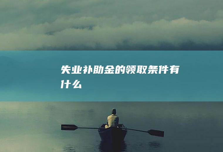 失业补助金的领取条件有什么