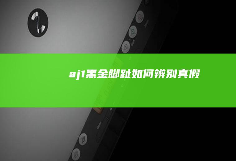 aj1黑金脚趾如何辨别真假