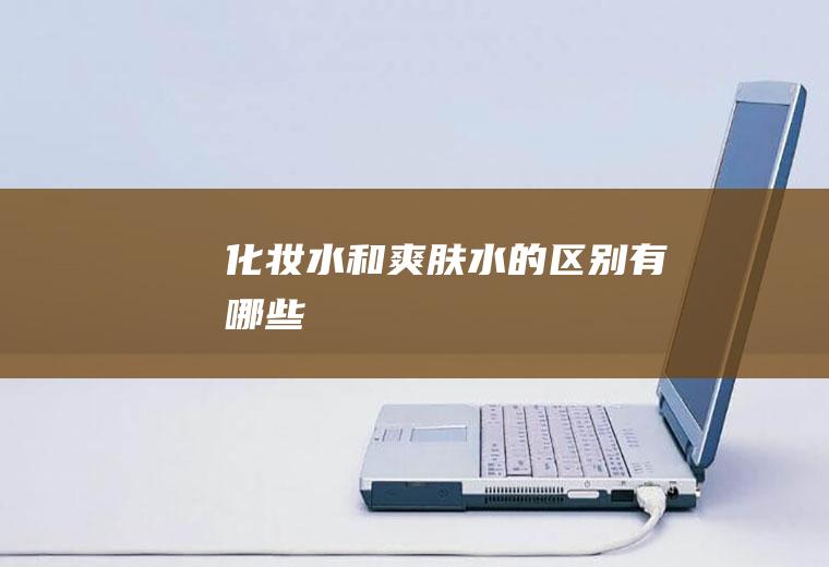 化妆水和爽肤水的区别有哪些