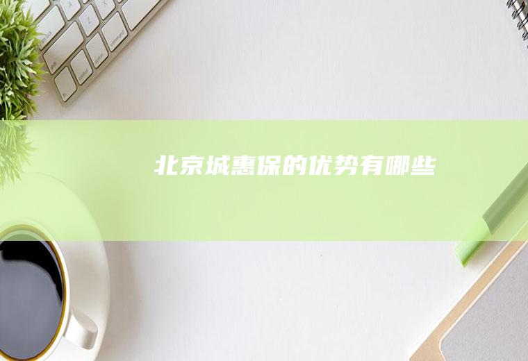 北京城惠保的优势有哪些