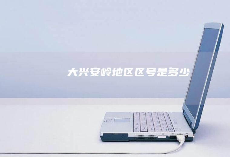大兴安岭地区区号是多少