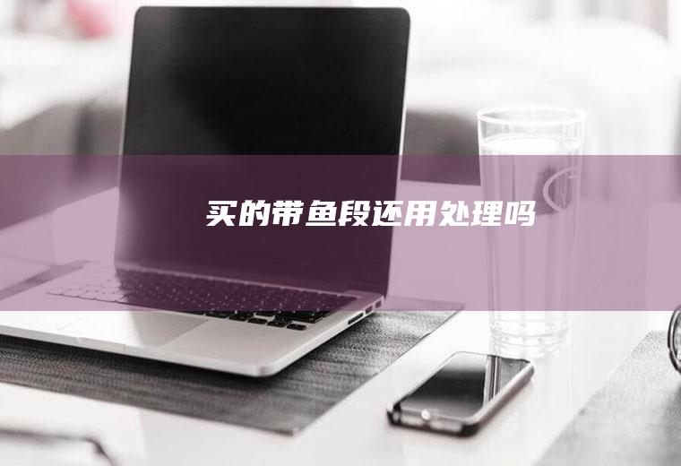 买的带鱼段还用处理吗