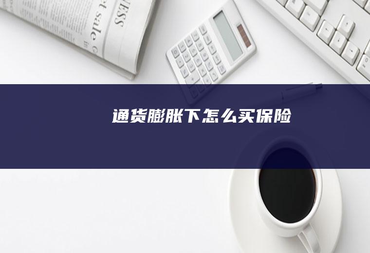 通货膨胀下怎么买保险