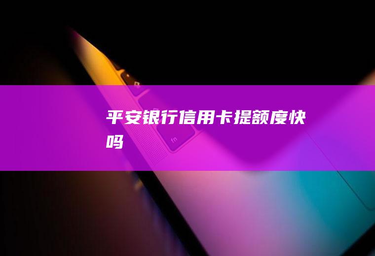平安银行信用卡提额度快吗