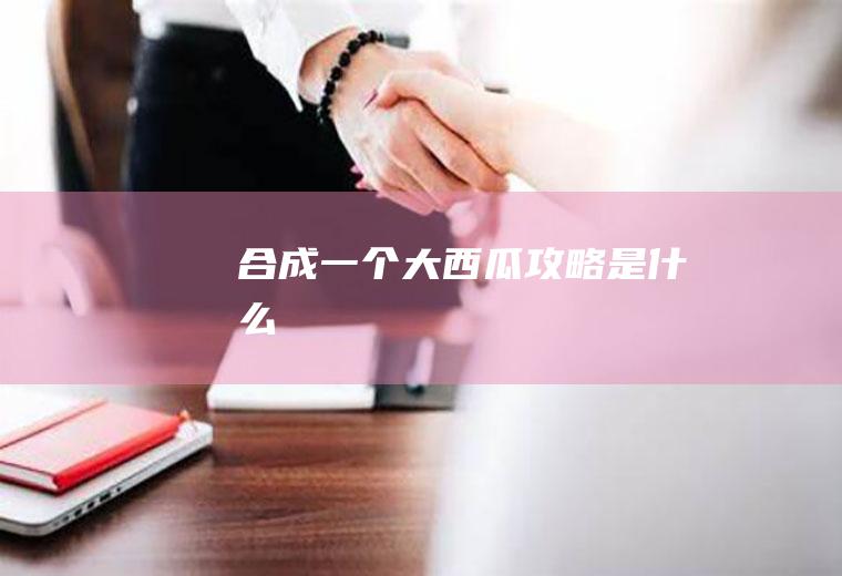 合成一个大西瓜攻略是什么