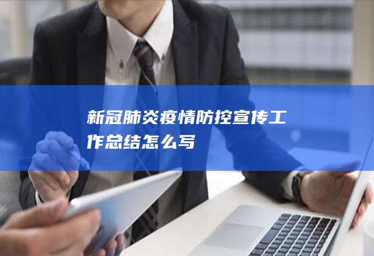 新冠肺炎疫情防控宣传工作总结怎么写