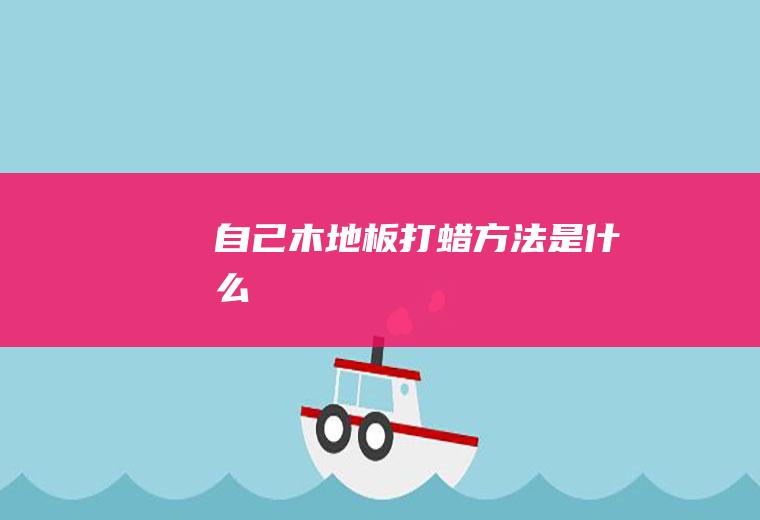 自己木地板打蜡方法是什么