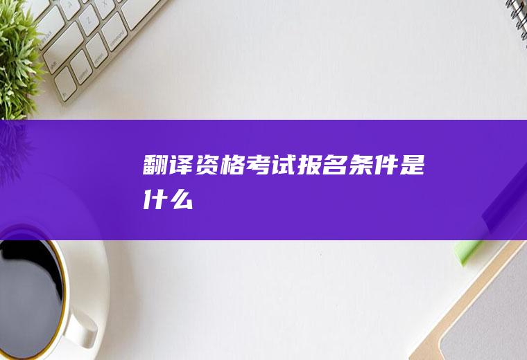 翻译资格考试报名条件是什么