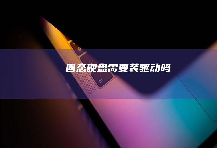 固态硬盘需要装驱动吗