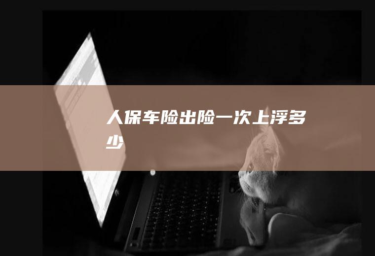 人保车险出险一次上浮多少