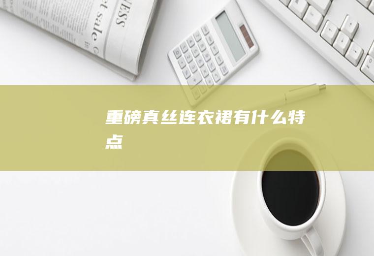重磅真丝连衣裙有什么特点