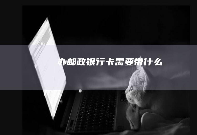 办邮政银行卡需要带什么