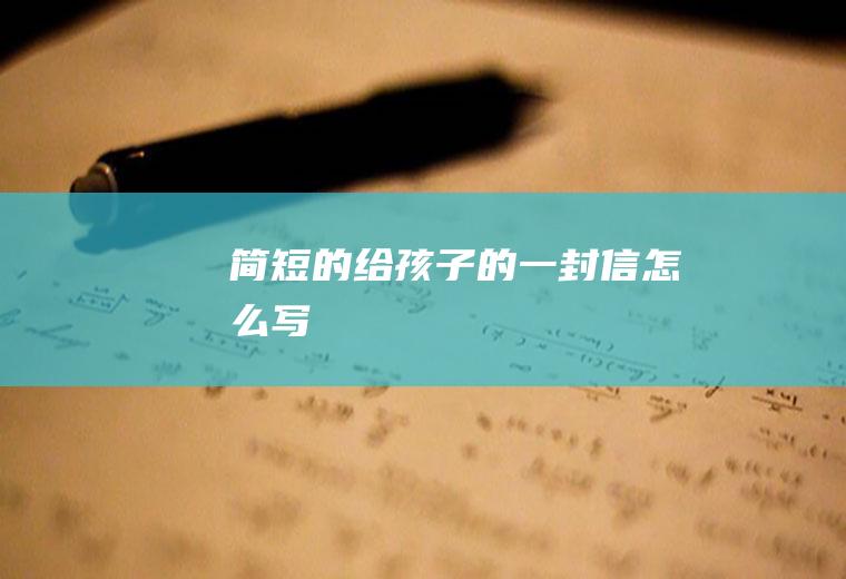 简短的给孩子的一封信怎么写