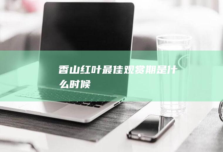 香山红叶最佳观赏期是什么时候