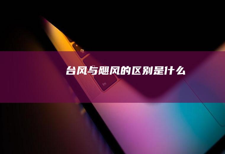 台风与飓风的区别是什么