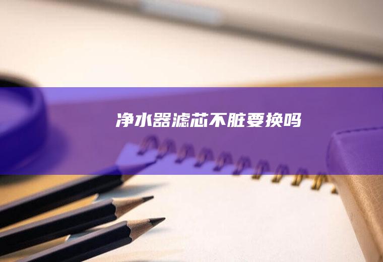 净水器不脏要换吗