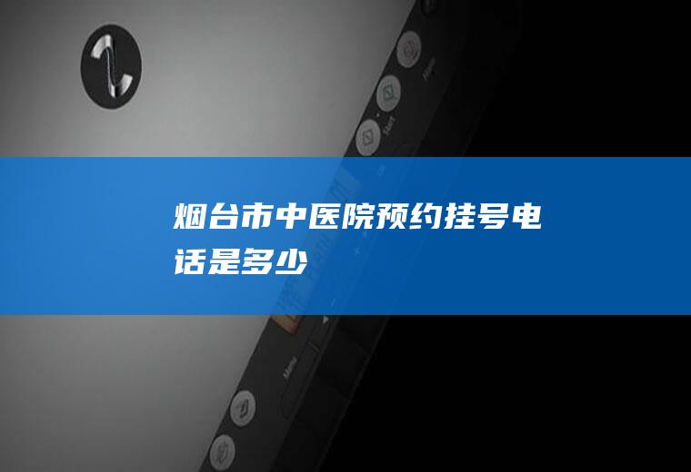烟台市中医院预约挂号电话是多少
