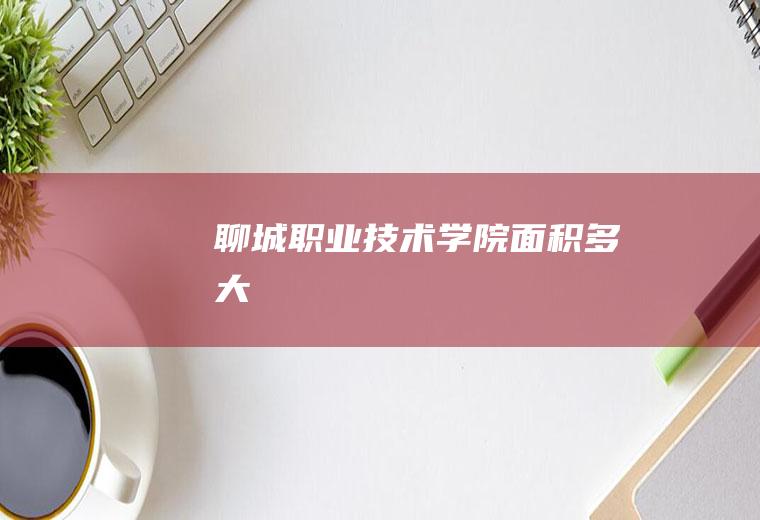 聊城职业技术学院面积多大