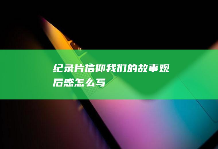 纪录片《信仰——我们的故事》观后感怎么写