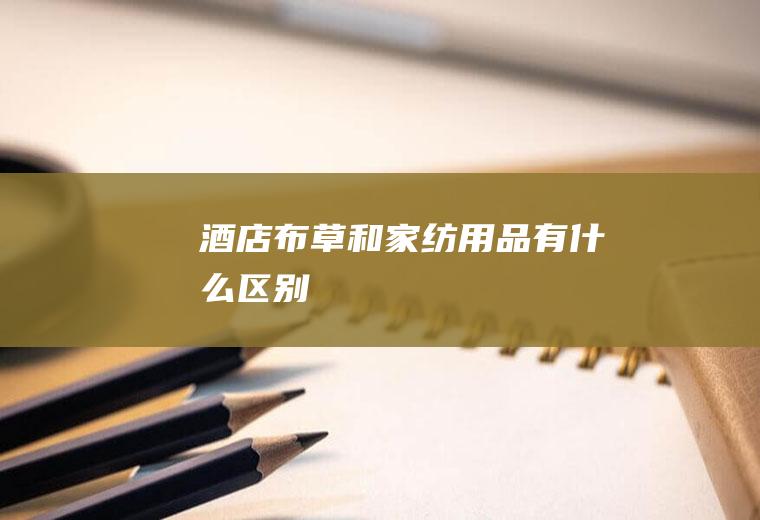 酒店布草和家纺用品有什么区别