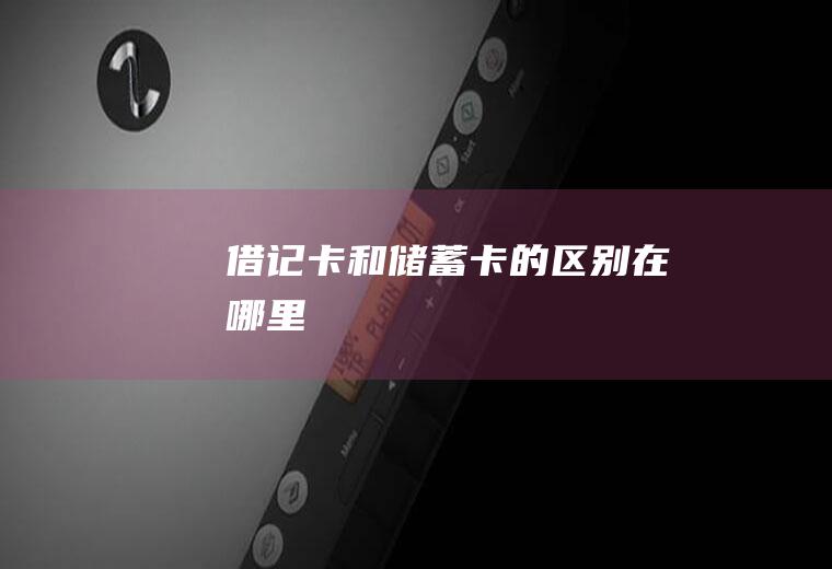 借记卡和储蓄卡的区别在哪里