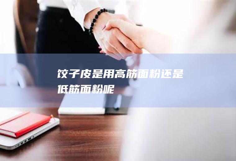 饺子皮是用高筋面粉还是低筋面粉呢