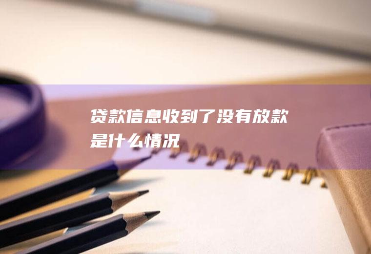 贷款信息收到了没有放款是什么情况