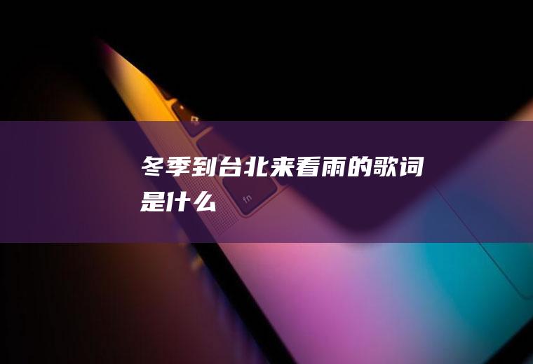 《冬季到台北来看雨》的歌词是什么