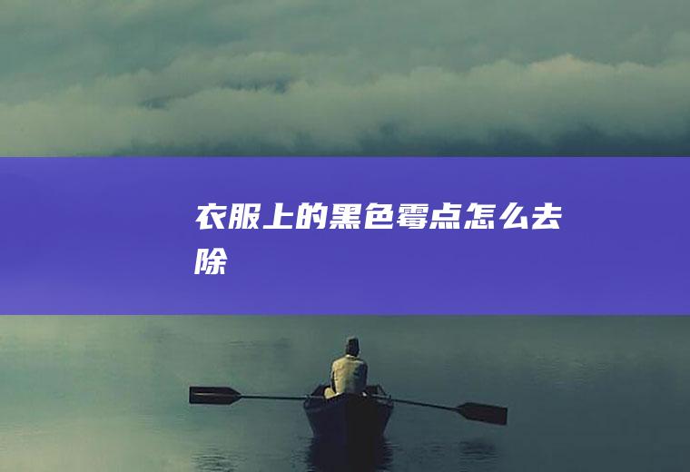 衣服上的黑色霉点怎么去除