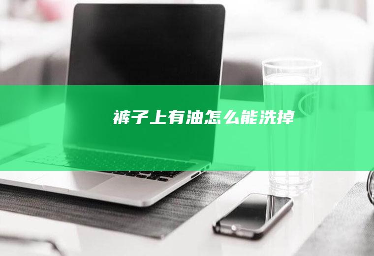 裤子上有油怎么能洗掉