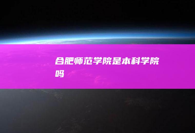 合肥师范学院是本科学院吗