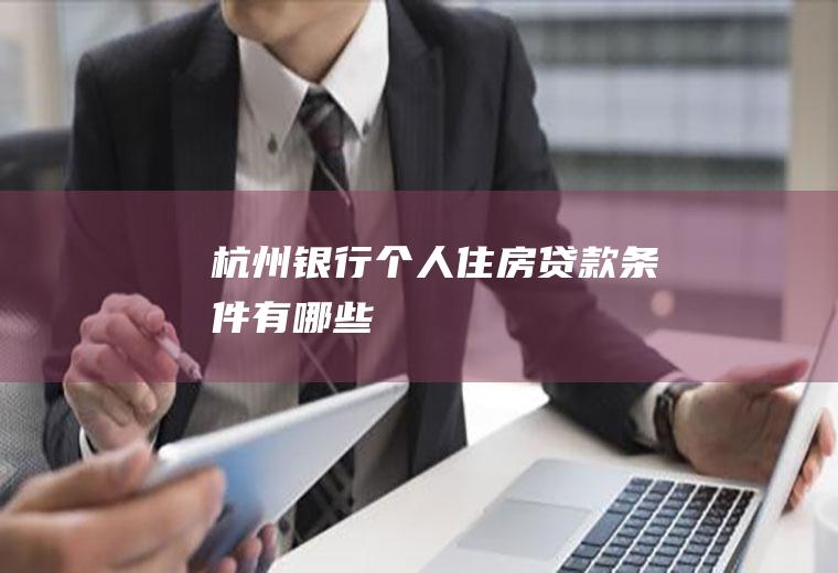 杭州银行个人住房贷款条件有哪些