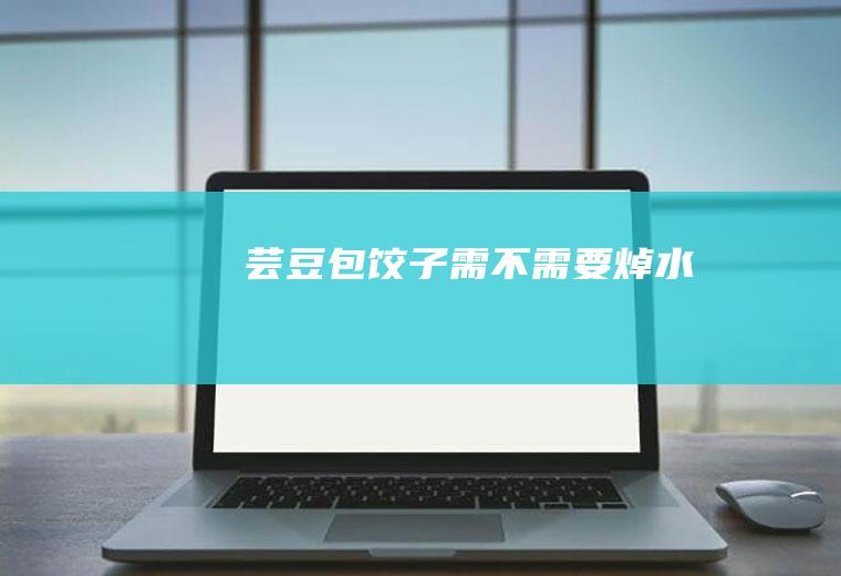 芸豆包饺子需不需要焯水