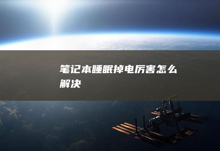 笔记本睡眠掉电厉害怎么解决
