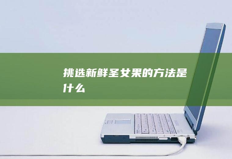 挑选新鲜圣女果的方法是什么