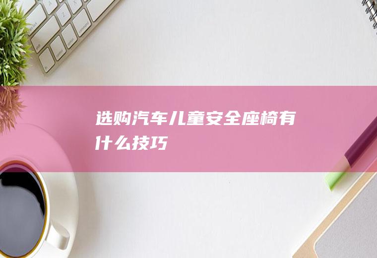 选购汽车儿童安全座椅有什么技巧