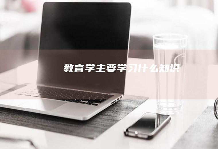 教育学主要学习什么知识