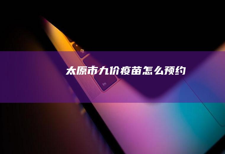 太原市九价疫苗怎么预约