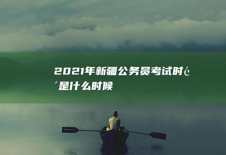 2021年新疆公务员考试时间是什么时候